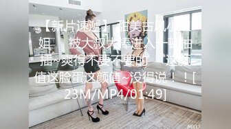 【新片速遞】 甜美古风小姐姐❤️被大叔大棒进入一顿抽插~爽得不要不要的❤️这颜值这脸蛋这颜值~没得说！！[23M/MP4/01:49]