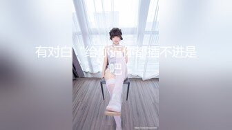 [2DF2]《专职搞学生妹》猥琐哥吃了壮阳药微信约妹偷拍颜值还可以的兼职学妹就是奶子小了点 - [MP4/144MB][BT种子]