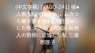 (中文字幕) [VAGU-241] 催●人妻洗脳NTR中出し ムカつく隣り妻を催●術で性奴●にした俺 夫の前で見知らぬ他人の男根に欲情した私 三浦恵理子