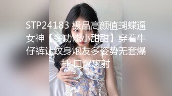 STP24183 极品高颜值蝴蝶逼女神【多功能小甜甜】穿着牛仔裤让纹身炮友多姿势无套爆插 口爆裹射