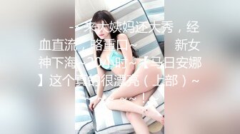 ★☆《极品反差女大生》★☆04年身材苗条小姐姐【胡椒仔】露脸高价定制，各种COSER粗大道具紫薇，新娘子妆扮脸逼同框坐插