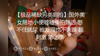 【极品稀缺另类厕拍】国外美女随地小便嘘嘘偷拍甄选 憋不住就尿 被发现也不害臊 超刺激 第②季