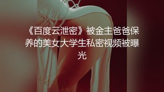 《百度云泄密》被金主爸爸保养的美女大学生私密视频被曝光