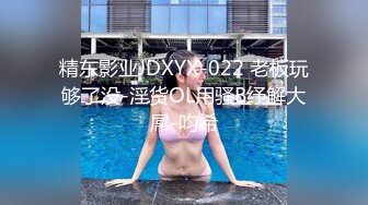 精东影业JDXYX-022 老板玩够了没-淫货OL用骚B纾解大屌-呁希