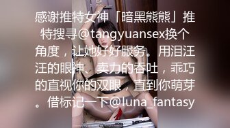 感谢推特女神「暗黑熊熊」推特搜寻@tangyuansex换个角度，让她好好服务。用泪汪汪的眼神、卖力的吞吐，乖巧的直视你的双眼，直到你萌芽。借标记一下@luna_fantasy