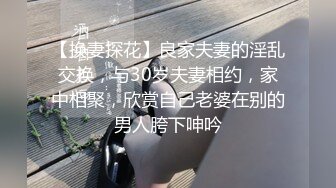 【换妻探花】良家夫妻的淫乱交换，与30岁夫妻相约，家中相聚，欣赏自己老婆在别的男人胯下呻吟