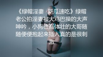 《绿帽淫妻✿新瓜速吃》绿帽老公拍淫妻被大鸡巴操的大声呻吟，小狗被高体壮的大哥随随便便抱起来插入真的是很刺激