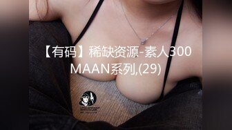 【有码】稀缺资源-素人300MAAN系列,(29)