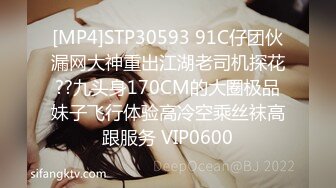 [MP4]STP30593 91C仔团伙漏网大神重出江湖老司机探花??九头身170CM的大圈极品妹子飞行体验高冷空乘丝袜高跟服务 VIP0600