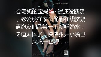 会喷奶的宝妈妈~逞还没断奶，老公没在家，偷偷在线挤奶请炮友们品尝一下新鲜奶水，味道太棒了！快快张开小嘴巴来吃一口吧！~