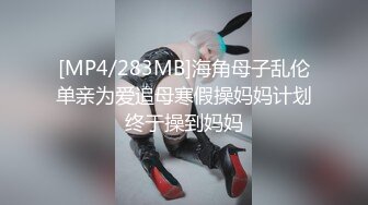 [MP4/283MB]海角母子乱伦单亲为爱追母寒假操妈妈计划终于操到妈妈