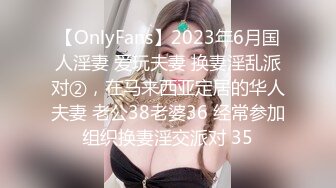 【OnlyFans】2023年6月国人淫妻 爱玩夫妻 换妻淫乱派对②，在马来西亚定居的华人夫妻 老公38老婆36 经常参加组织换妻淫交派对 35