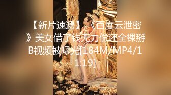 【新片速遞】 《百度云泄密》美女借了钱无力偿还全裸掰B视频被曝光[184M/MP4/11:19]