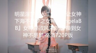 明星淫梦】人工智能AI让女神下海不是梦之女神『AngelaBB』女神淫欲风采新版 操到女神不是梦 高清720P版