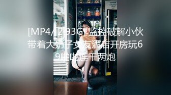 [MP4/ 2.93G] 监控破解小伙带着大奶子女友酒店开房玩69啪啪连干两炮