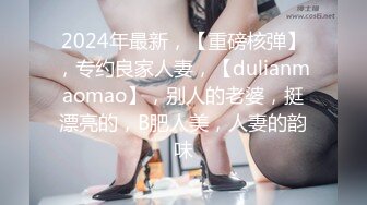 2024年最新，【重磅核弹】，专约良家人妻，【dulianmaomao】，别人的老婆，挺漂亮的，B肥人美，人妻的韵味