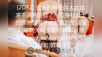 [2DF2] 丧夫的有钱阔太太欲求不满鸭店找了一位身材壮士的非洲猛男干她是真的生猛骚妇啊啊大叫买嘎哒1080p原版 - soav_evMerge[MP4/58.3MB][BT种子]