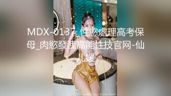 MDX-0137_性慾處理高考保母_肉慾發洩高能性技官网-仙儿媛