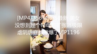 [MP4/356M]6/5最新 美女没想到是个M母狗扩张器极限虐阴后庭都撑爆了VIP1196