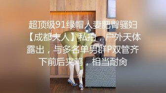 超顶级91绿帽人妻肥臀骚妇【成都夫人】私拍，户外天体露出，与多名单男群P双管齐下前后夹鸡，相当耐肏