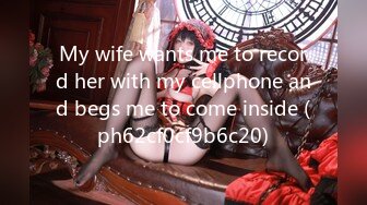 My wife wants me to record her with my cellphone and begs me to come inside (ph62cf0cf9b6c20)