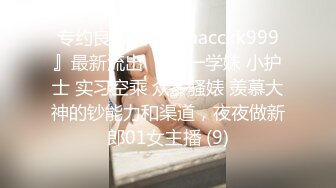 专约良家大神『jaacckk999』最新流出❤️大一学妹 小护士 实习空乘 众多骚婊 羡慕大神的钞能力和渠道，夜夜做新郎01女主播 (9)