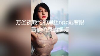 万圣夜晚约的黑丝npc戴着眼罩偷偷录的视频