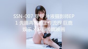 SSN-007 芽芽 汁液摄影师EP1 先摄再射的工作流程 巨鹿娱乐 x 麻豆传媒映画