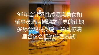 96年会计系性感漂亮美女和辅导员酒店操逼之前男的让她多舔会鸡鸡女说：嘴痛,你嘴里含这么粗的东西试试!