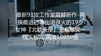 最新91汝工作室震撼新作-再操最近日本出道很火的19岁女神『北欧天使』无套爆操一线天粉穴 高清1080P版