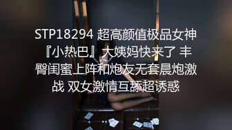 STP18294 超高颜值极品女神『小热巴』大姨妈快来了 丰臀闺蜜上阵和炮友无套晨炮激战 双女激情互舔超诱惑