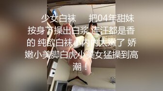 ❤️少女白袜❤️把04年甜妹按身下操出白浆 连汗都是香的 纯欲白袜小内内太嫩了 娇嫩小美脚白虎小美女猛操到高潮！