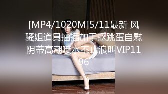 [MP4/1020M]5/11最新 风骚姐道具抽插加手抠跳蛋自慰阴蒂高潮喷水不止浪叫VIP1196