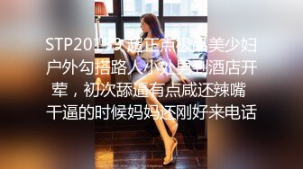 STP20159 超正点极品美少妇户外勾搭路人小处男到酒店开荤，初次舔逼有点咸还辣嘴 干逼的时候妈妈还刚好来电话