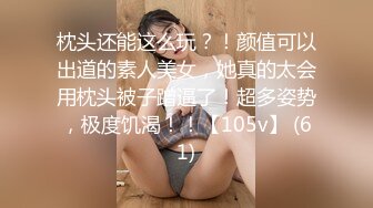 枕头还能这么玩？！颜值可以出道的素人美女，她真的太会用枕头被子蹭逼了！超多姿势，极度饥渴！！【105v】 (61)