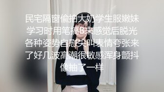 民宅隔窗偸拍大奶学生服嫩妹学习时用笔搞B来感觉后脱光各种姿势自慰尖叫表情夸张来了好几波高潮很敏感浑身颤抖像抽了一样