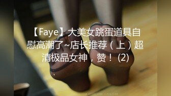 【Faye】大美女跳蛋道具自慰高潮了~店长推荐（上）超清极品女神，赞！ (2)