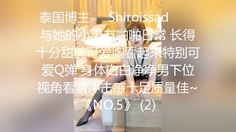 泰国博主❤️Shiroissad❤️✌与她的小男友啪啪日常 长得十分甜美可爱胸看起来特别可爱Q弹 身体白白净净男下位视角看着冲击感十足质量佳~《NO.5》 (2)