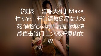 【硬核❤️淫啪大神】Make性专家✿ 开肛调教极品女大校花 灌肠记录玩弄后庭 酥麻快感直击脑门 二穴双开爆肏女奴