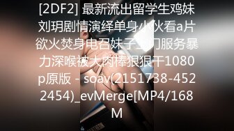 [2DF2] 最新流出留学生鸡妹刘玥剧情演绎单身小伙看a片欲火焚身电召妹子上门服务暴力深喉被大肉棒狠狠干1080p原版 - soav(2151738-4522454)_evMerge[MP4/168M