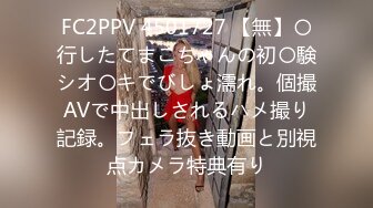 FC2PPV 4501727 【無】〇行したてまこちゃんの初〇験シオ〇キでびしょ濡れ。個撮AVで中出しされるハメ撮り記録。フェラ抜き動画と別視点カメラ特典有り