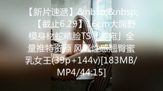 【新片速遞】&nbsp;&nbsp;✨【截止6.29】16cm大屌野模身材蛇精脸TS「姜宛」全量推特资源 风骚性感翘臀蜜乳女王(39p+144v)[183MB/MP4/44:15]