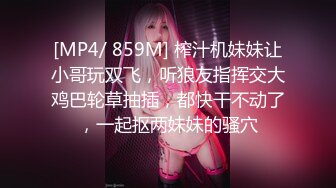 [MP4/ 859M] 榨汁机妹妹让小哥玩双飞，听狼友指挥交大鸡巴轮草抽插，都快干不动了，一起抠两妹妹的骚穴