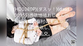 (HD1080P)(ダスッ！)(dasd00955)憑依増殖おじさんin浜崎真緒＆有村のぞみ レズカップルに憑依し、勝手に男と大乱交。