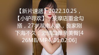 【新片速遞】2022.10.25，【小驴寻欢】，按摩店重金勾搭，27岁湖南人妻，良家刚下海不久，激情口爆亲美臀[426MB/MP4/01:02:06]