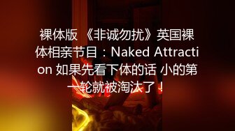 裸体版 《非诚勿扰》英国裸体相亲节目：Naked Attraction 如果先看下体的话 小的第一轮就被淘汰了！