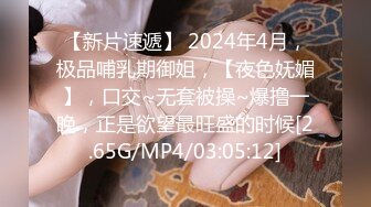 【新片速遞】 2024年4月，极品哺乳期御姐，【夜色妩媚】，口交~无套被操~爆撸一晚，正是欲望最旺盛的时候[2.65G/MP4/03:05:12]