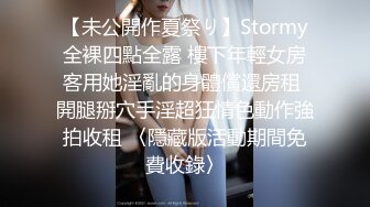 【未公開作夏祭り】Stormy全裸四點全露 樓下年輕女房客用她淫亂的身體償還房租 開腿掰穴手淫超狂情色動作強拍收租 〈隱藏版活動期間免費收錄〉