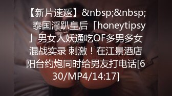 【新片速遞】&nbsp;&nbsp;✨泰国淫趴皇后「honeytipsy」男女人妖通吃OF多男多女混战实录 刺激！在江景酒店阳台约炮同时给男友打电话[630/MP4/14:17]