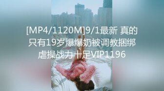 [MP4/1120M]9/1最新 真的只有19岁爆爆奶被调教捆绑虐操战力十足VIP1196